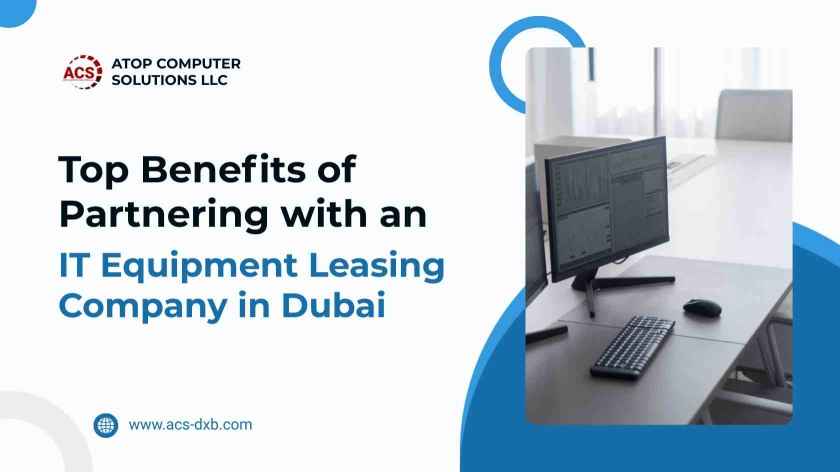 Top Benefits of Partnering with an IT Equipment Leasing Company in Dubai